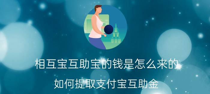 相互宝互助宝的钱是怎么来的 如何提取支付宝互助金？